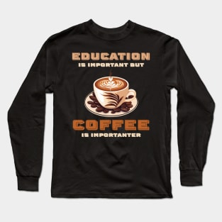 Education Is Important But Coffee Is Importanter Funny Long Sleeve T-Shirt